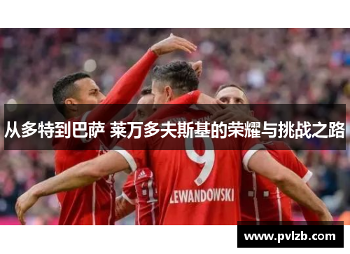从多特到巴萨 莱万多夫斯基的荣耀与挑战之路