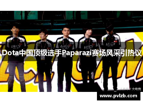 Dota中国顶级选手Paparazi赛场风采引热议