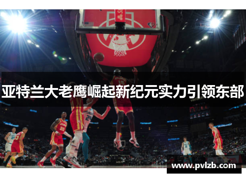 亚特兰大老鹰崛起新纪元实力引领东部