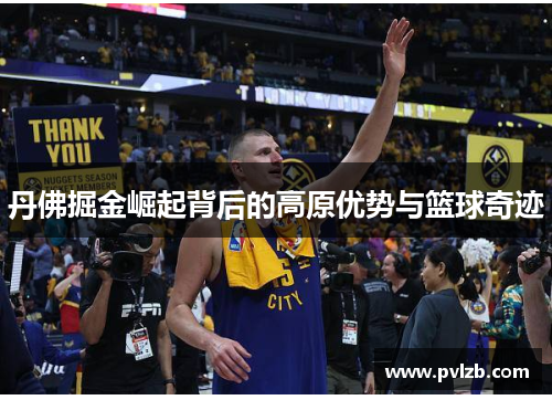 丹佛掘金崛起背后的高原优势与篮球奇迹
