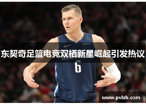 东契奇足篮电竞双栖新星崛起引发热议